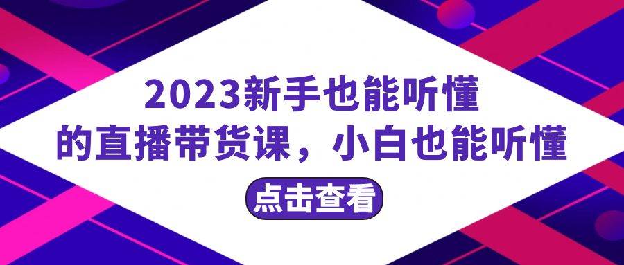 2023新手也能听懂的直播带货课，小白也能听懂，20节完整-有量联盟