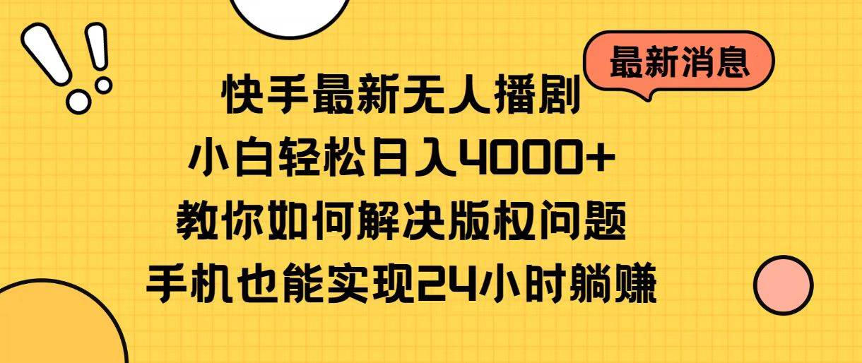 快手最新无人播剧，小白轻松日入4000+教你如何解决版权问题，手机也能…-有量联盟