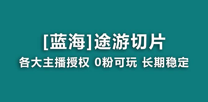 抖音途游切片，龙年第一个蓝海项目，提供授权和素材，长期稳定，月入过万-有量联盟