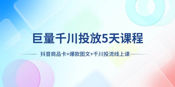 巨量千川投放5天课程：抖音商品卡+爆款图文+千川投流线上课-有量联盟