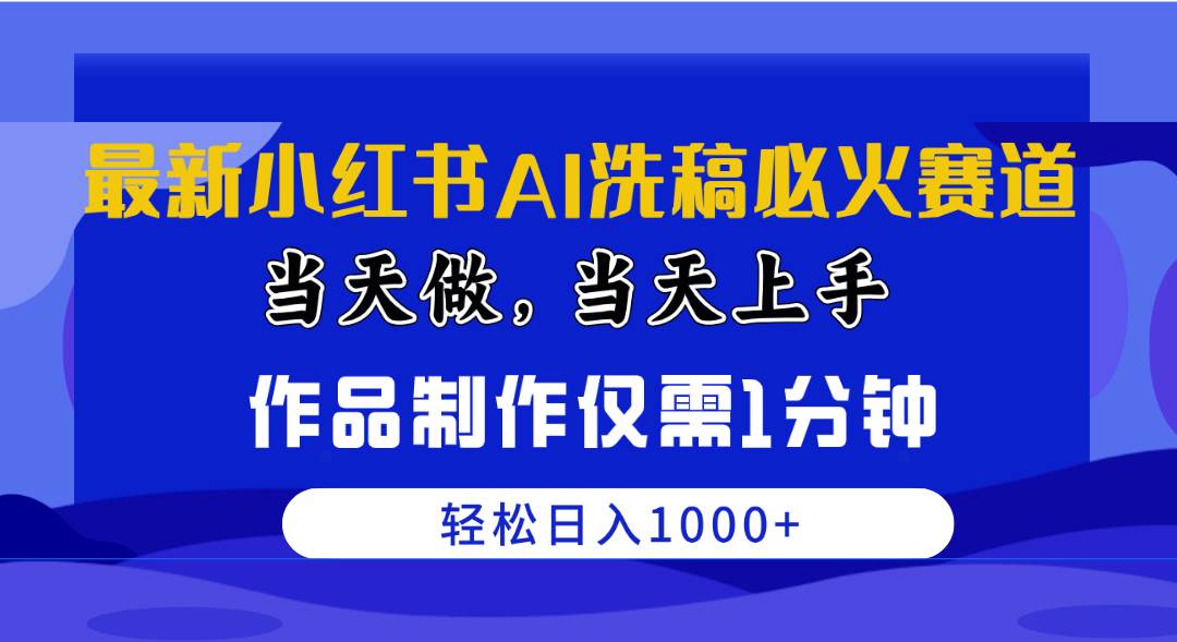 最新小红书AI洗稿必火赛道，当天做当天上手 作品制作仅需1分钟，日入1000+-有量联盟