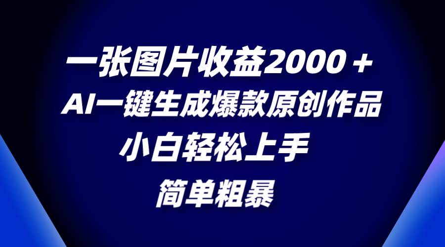 一张图片收益2000＋，AI一键生成爆款原创作品，简单粗暴，小白轻松上手-有量联盟