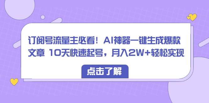 订阅号流量主必看！AI神器一键生成爆款文章 10天快速起号，月入2W+轻松实现-有量联盟