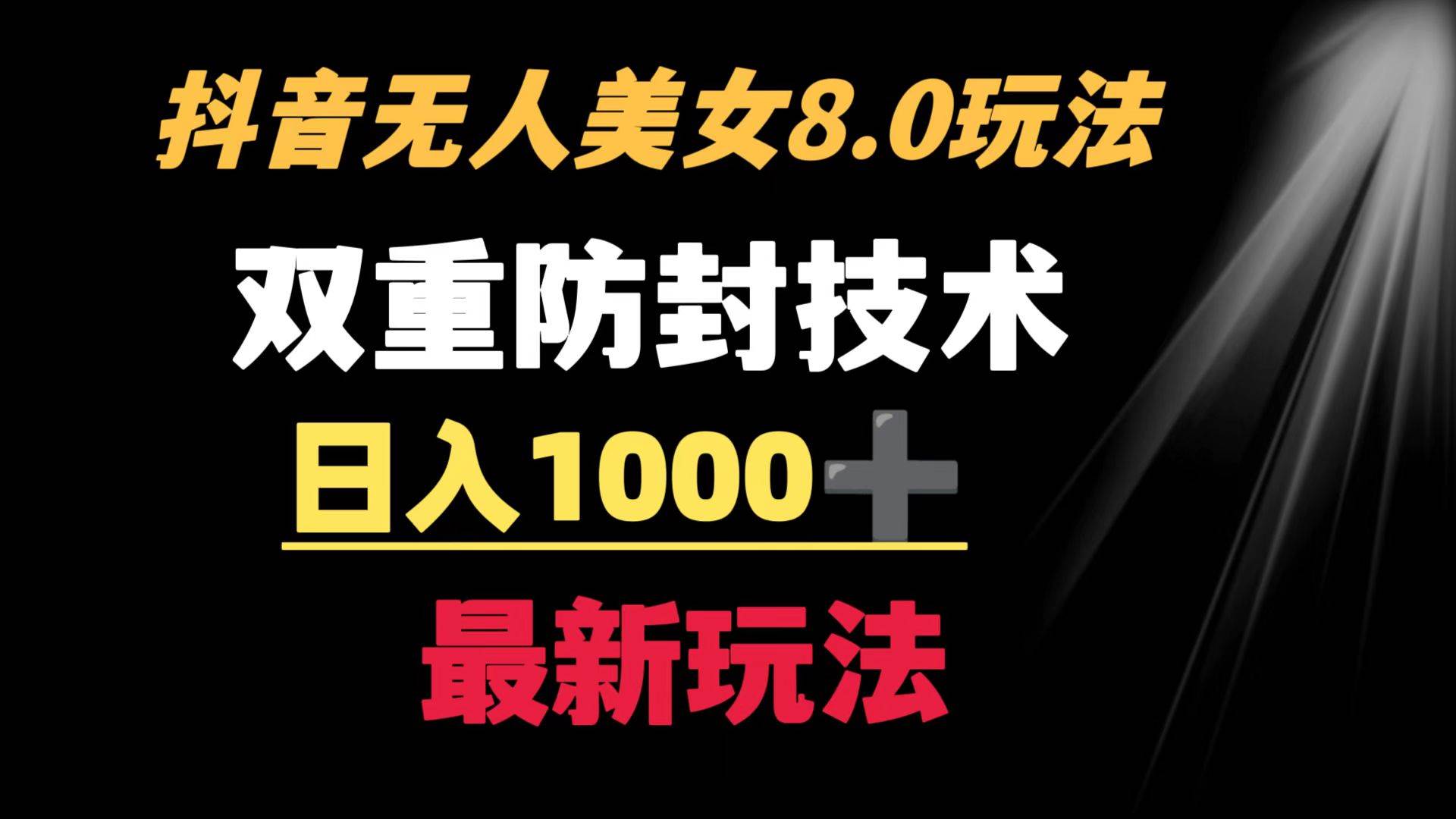 抖音无人美女玩法 双重防封手段 不封号日入1000+教程+软件+素材-有量联盟