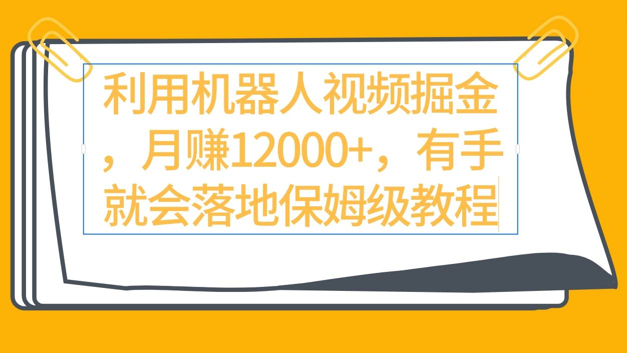 利用机器人视频掘金月赚12000+，有手就会落地保姆级教程-有量联盟