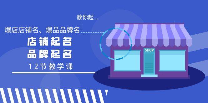 教你起“爆店店铺名、爆品品牌名”，店铺起名，品牌起名（12节教学课）-有量联盟