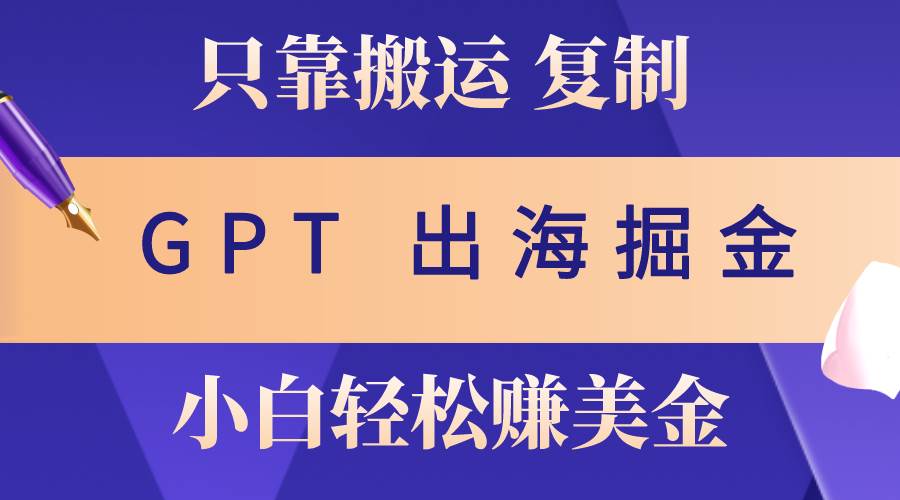 出海掘金搬运，赚老外美金，月入3w+，仅需GPT粘贴复制，小白也能玩转-有量联盟