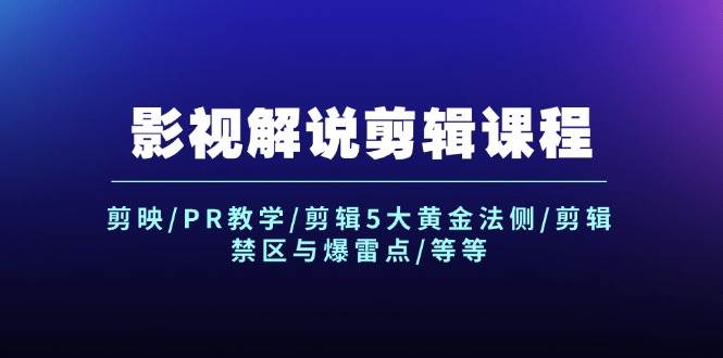 影视解说剪辑课程：剪映/PR教学/剪辑5大黄金法侧/剪辑禁区与爆雷点/等等-有量联盟