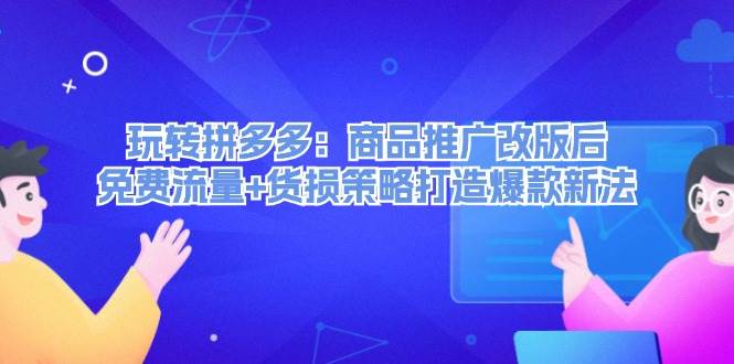 玩转拼多多：商品推广改版后，免费流量+货损策略打造爆款新法（无水印）-有量联盟