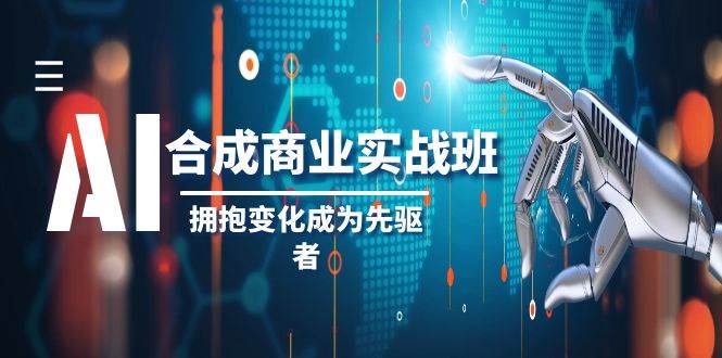 AI-合成商业实操班，拥抱变化成为先驱者（19节课）-有量联盟