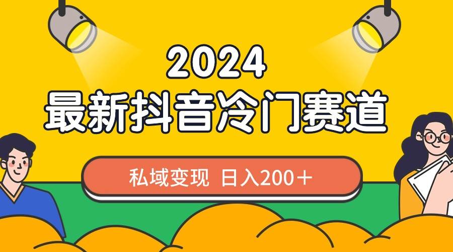 2024抖音最新冷门赛道，私域变现轻松日入200＋，作品制作简单，流量爆炸-有量联盟