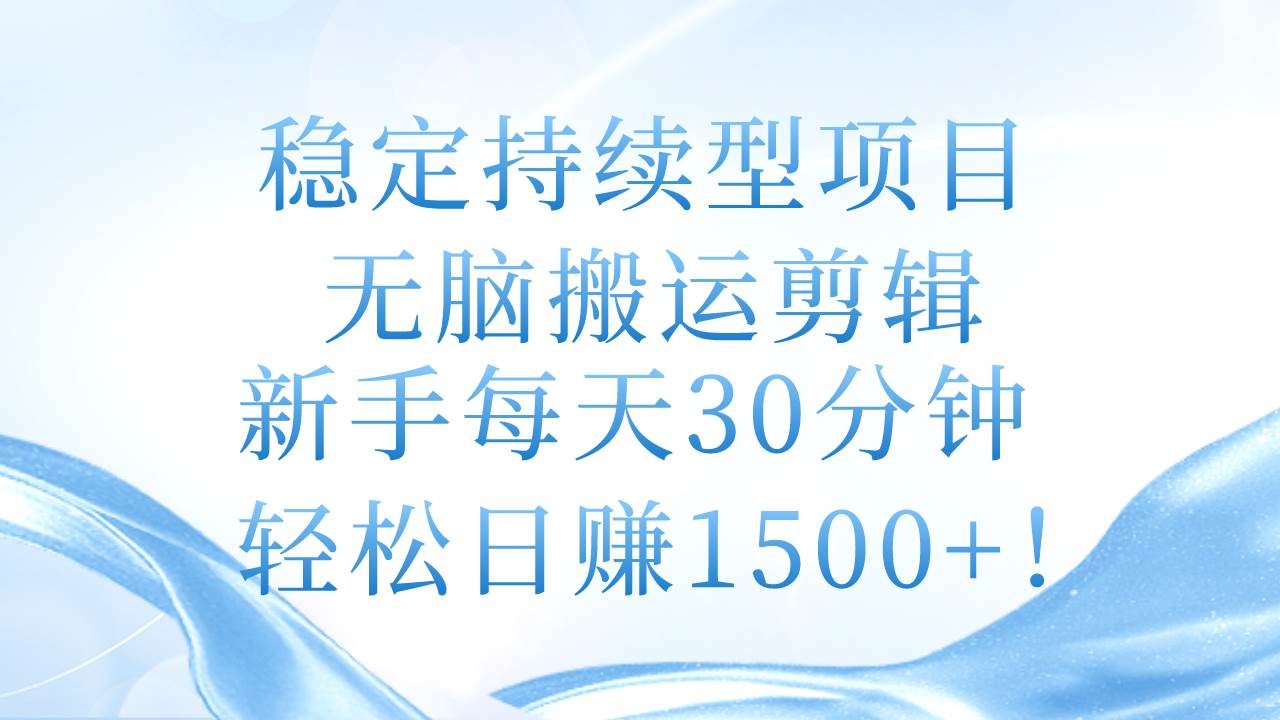 稳定持续型项目，无脑搬运剪辑，新手每天30分钟，轻松日赚1500+！-有量联盟