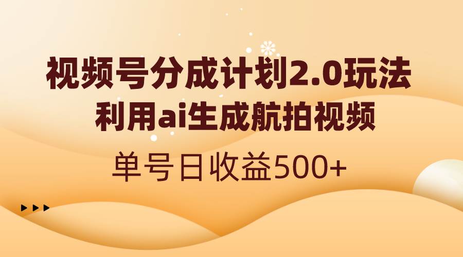 视频号分成计划2.0，利用ai生成航拍视频，单号日收益500+-有量联盟