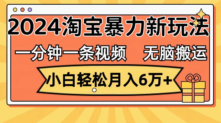 一分钟一条视频，无脑搬运，小白轻松月入6万+2024淘宝暴力新玩法，可批量-有量联盟