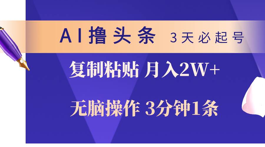 AI撸头条3天必起号，无脑操作3分钟1条，复制粘贴轻松月入2W+-有量联盟