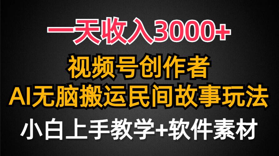 一天收入3000+，视频号创作者分成，民间故事AI创作，条条爆流量，小白也能轻松上手-有量联盟