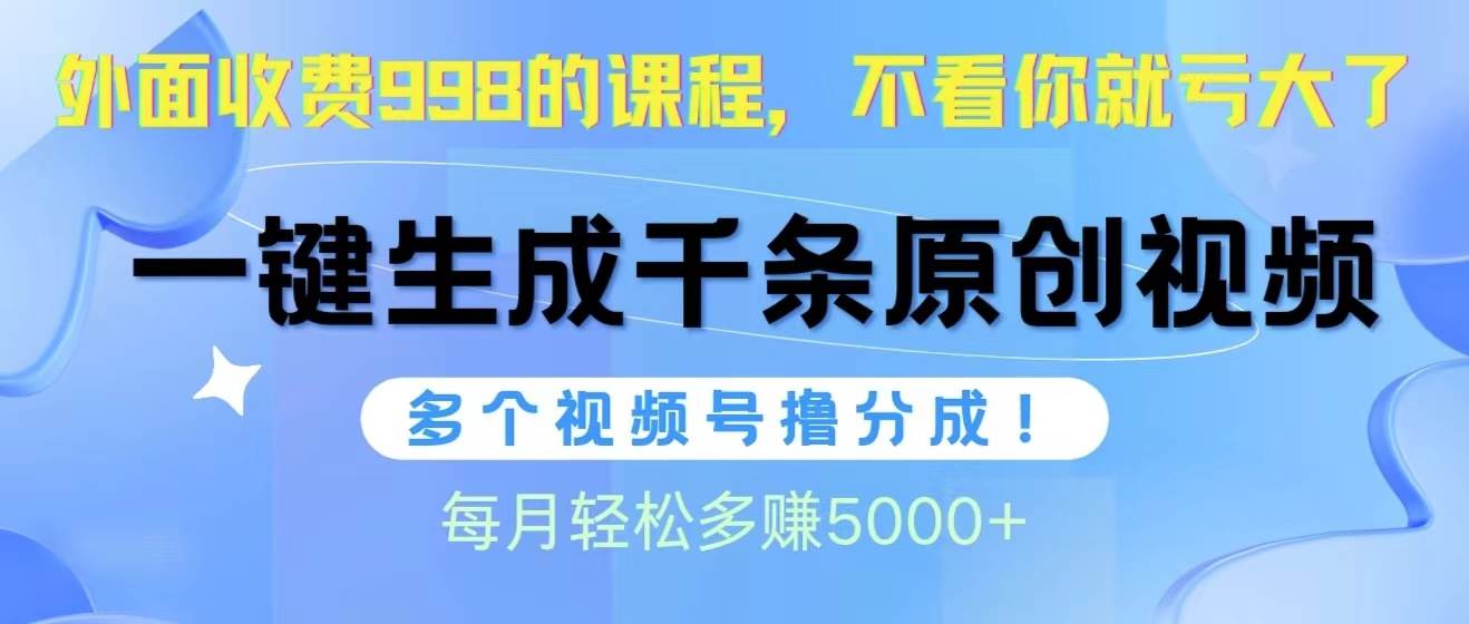 视频号软件辅助日产1000条原创视频，多个账号撸分成收益，每个月多赚5000+-有量联盟