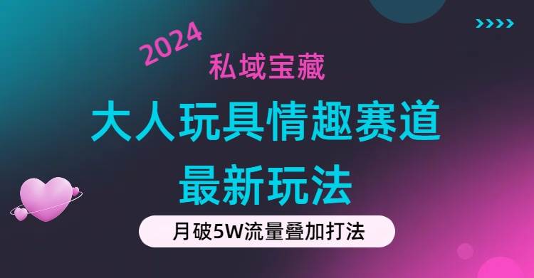 私域宝藏：大人玩具情趣赛道合规新玩法，零投入，私域超高流量成单率高-有量联盟