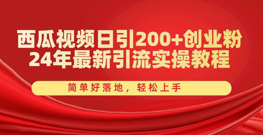 西瓜视频日引200+创业粉，24年最新引流实操教程，简单好落地，轻松上手-有量联盟