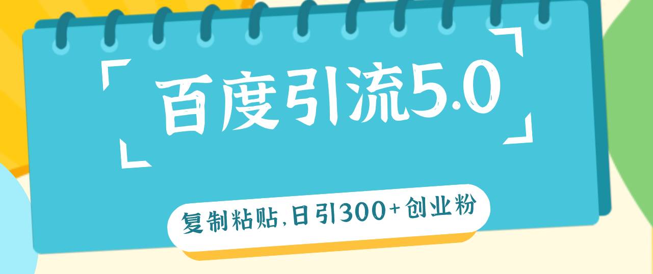 百度引流5.0，复制粘贴，日引300+创业粉，加爆你的微信-有量联盟