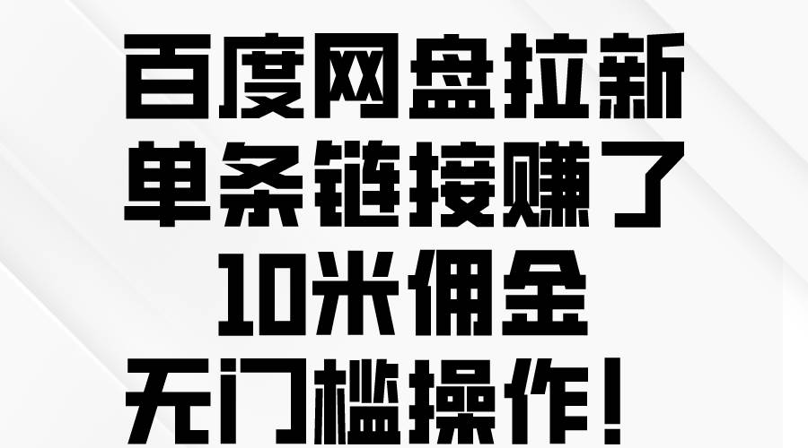 百度网盘拉新，单条链接赚了10米佣金，无门槛操作！-有量联盟