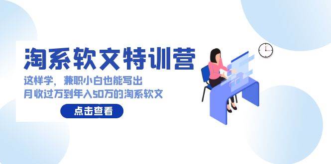 淘系软文特训营：这样学，兼职小白也能写出月收过万到年入50万的淘系软文-有量联盟