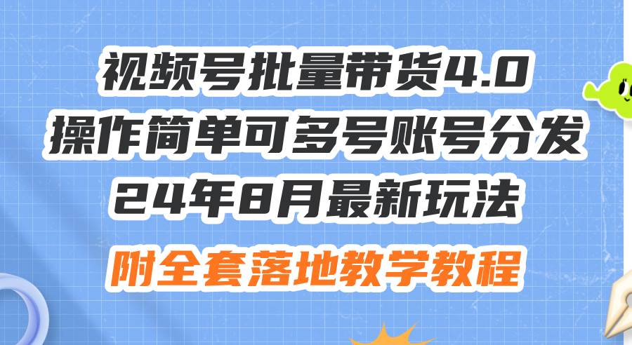 24年8月最新玩法视频号批量带货4.0，操作简单可多号账号分发，附全套落…-有量联盟