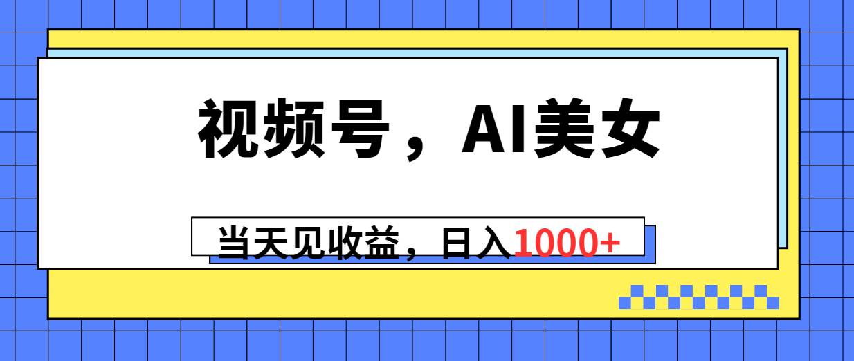 视频号，Ai美女，当天见收益，日入1000+-有量联盟