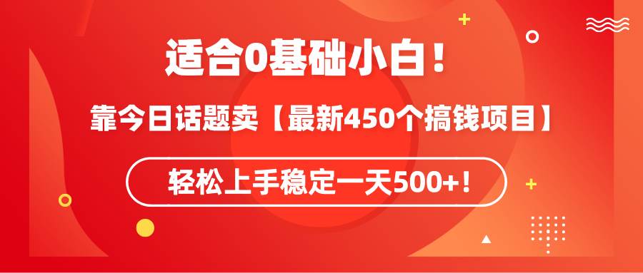 适合0基础小白！靠今日话题卖【最新450个搞钱方法】轻松上手稳定一天500+！-有量联盟