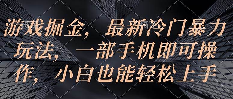 游戏掘金，最新冷门暴力玩法，一部手机即可操作，小白也能轻松上手-有量联盟