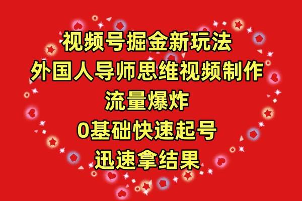 视频号掘金新玩法，外国人导师思维视频制作，流量爆炸，0其础快速起号，…-有量联盟