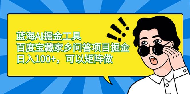 蓝海AI掘金工具百度宝藏家乡问答项目掘金，日入100+，可以矩阵做-有量联盟