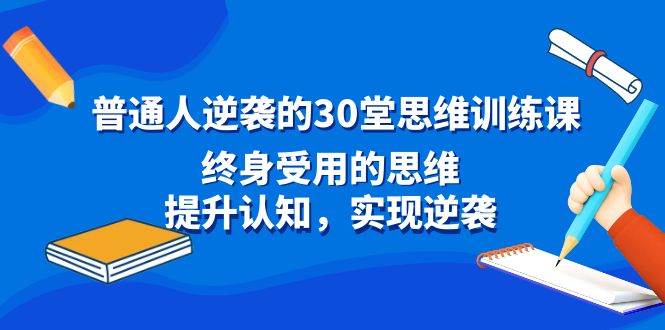 普通人逆袭的30堂思维训练课，终身受用的思维，提升认知，实现逆袭-有量联盟