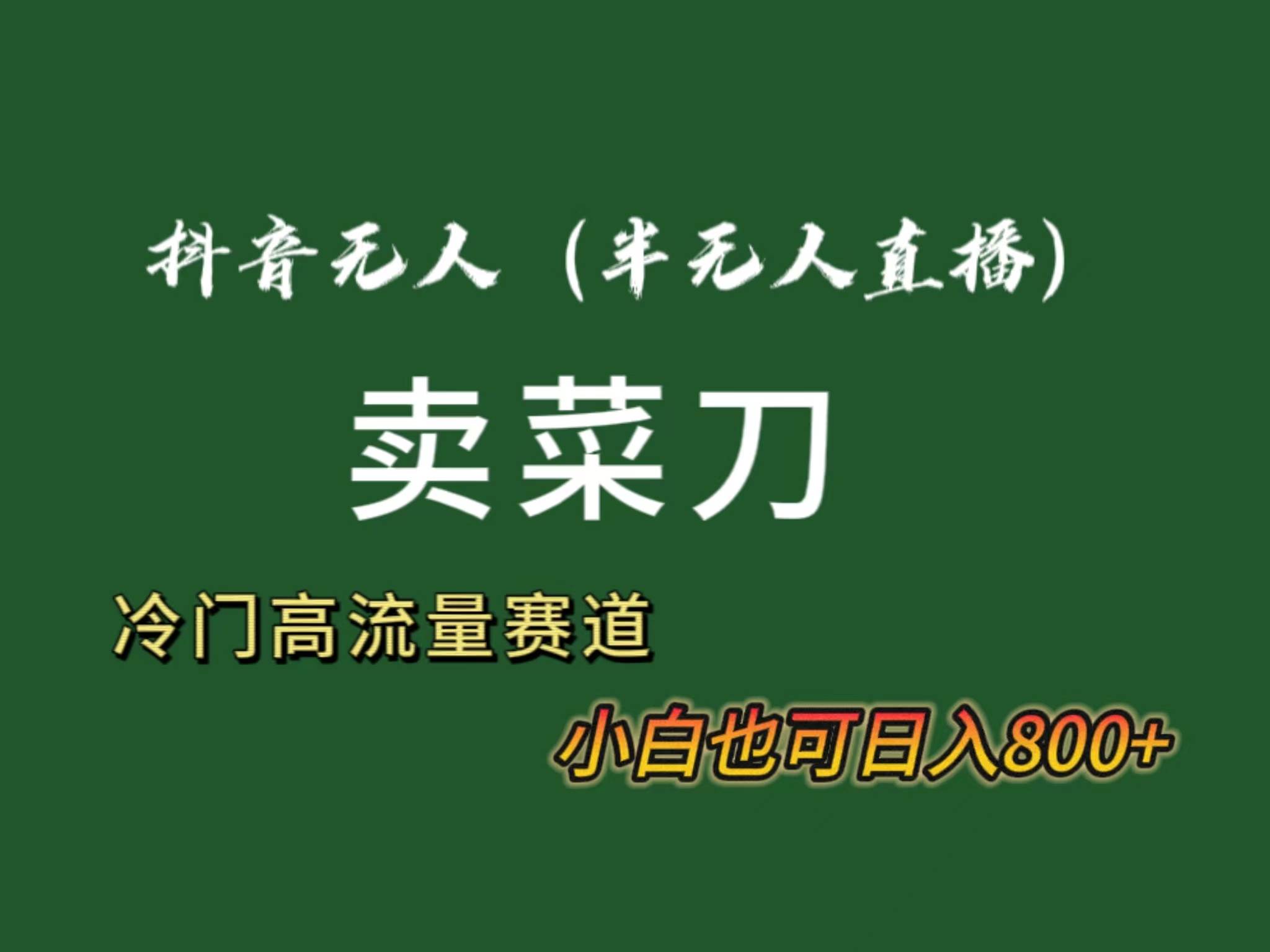 抖音无人（半无人）直播卖菜刀日入800+！冷门品流量大，全套教程+软件！-有量联盟