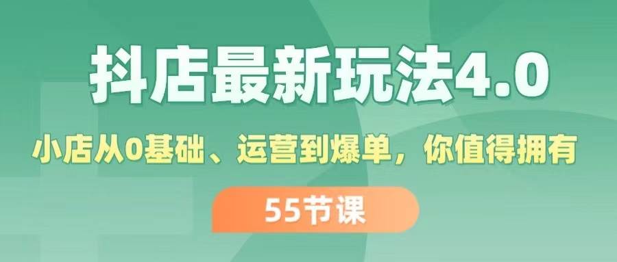 抖店最新玩法4.0，小店从0基础、运营到爆单，你值得拥有（55节）-有量联盟