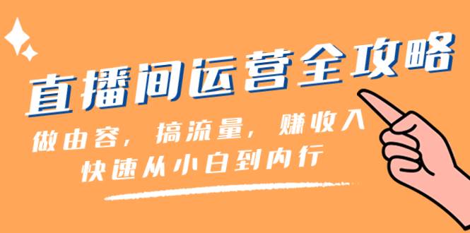 直播间-运营全攻略：做由容，搞流量，赚收入一快速从小白到内行（46节课）-有量联盟