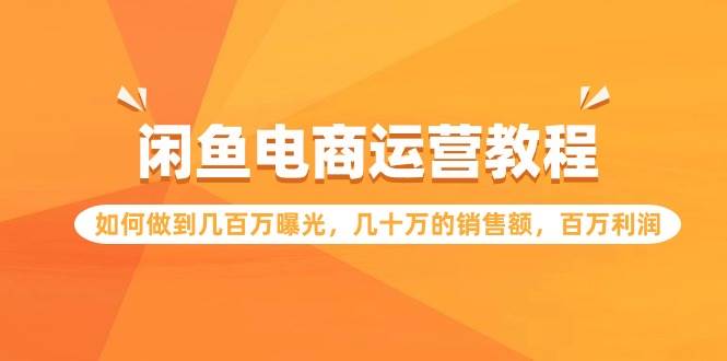 闲鱼电商运营教程：如何做到几百万曝光，几十万的销售额，百万利润-有量联盟