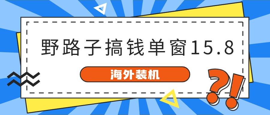 海外装机，野路子搞钱，单窗口15.8，已变现10000+-有量联盟