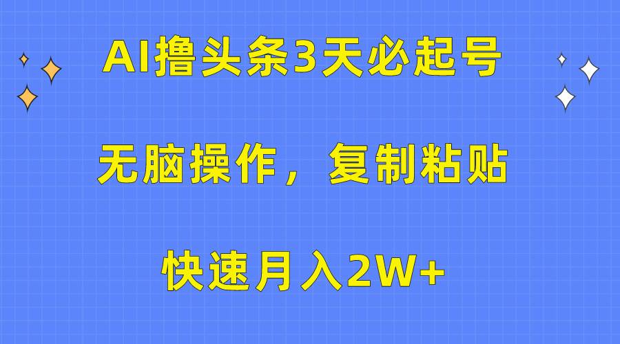 AI撸头条3天必起号，无脑操作3分钟1条，复制粘贴快速月入2W+-有量联盟