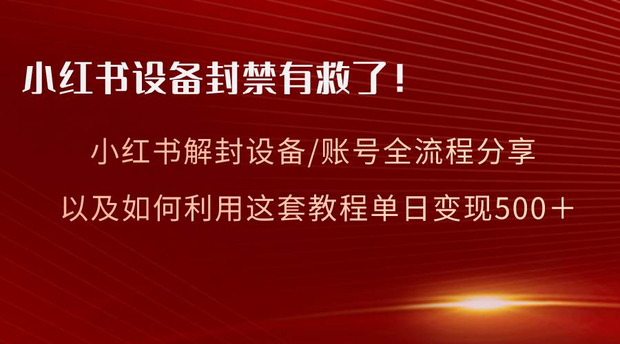 小红书设备及账号解封全流程分享，亲测有效，以及如何利用教程变现-有量联盟