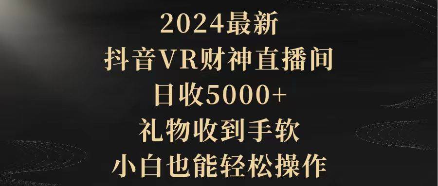 2024最新，抖音VR财神直播间，日收5000+，礼物收到手软，小白也能轻松操作-有量联盟