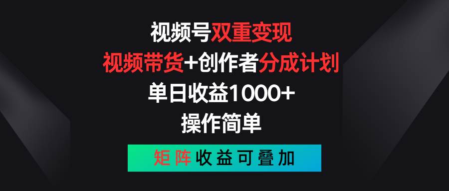 视频号双重变现，视频带货+创作者分成计划 , 单日收益1000+，可矩阵-有量联盟