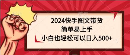 2024快手图文带货，简单易上手，小白也轻松可以日入500+-有量联盟