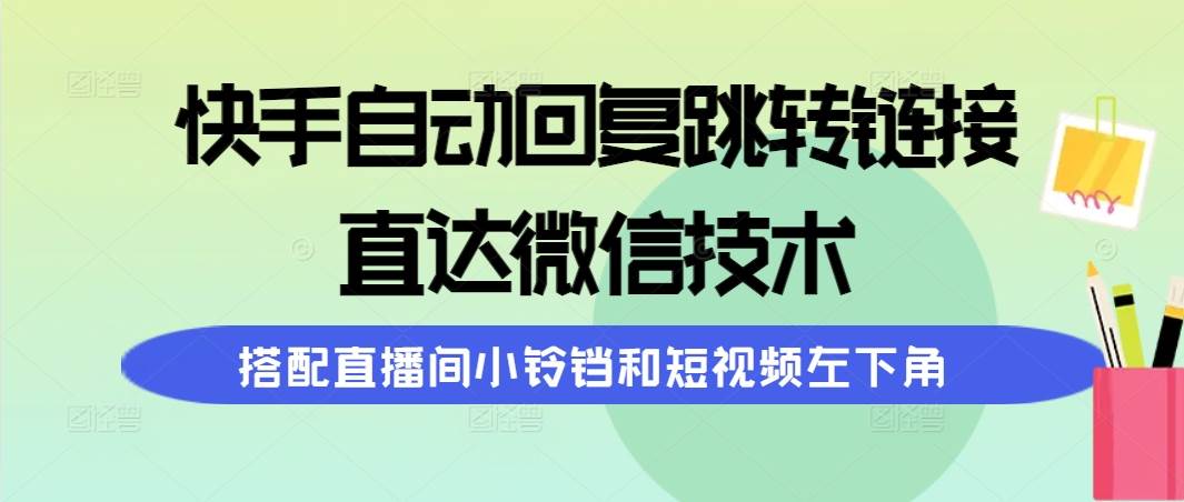 快手自动回复跳转链接，直达微信技术，搭配直播间小铃铛和短视频左下角-有量联盟