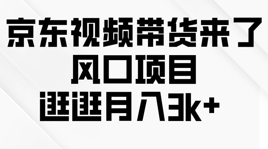 京东短视频带货来了，风口项目，逛逛月入3k+-有量联盟