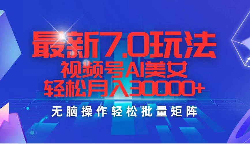 最新7.0玩法视频号AI美女，轻松月入30000+-有量联盟