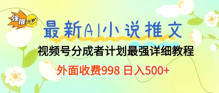 最新AI小说推文视频号分成计划 最强详细教程  日入500+-有量联盟