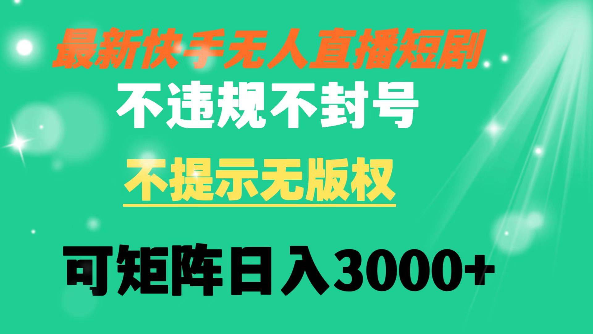 快手无人直播短剧 不违规 不提示 无版权 可矩阵操作轻松日入3000+-有量联盟