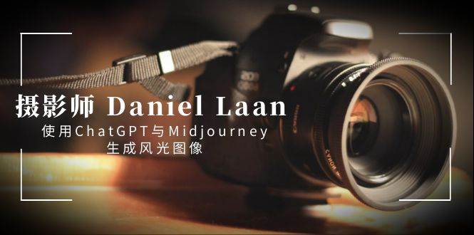 摄影师 Daniel Laan 使用ChatGPT与Midjourney生成风光图像-中英字幕-有量联盟