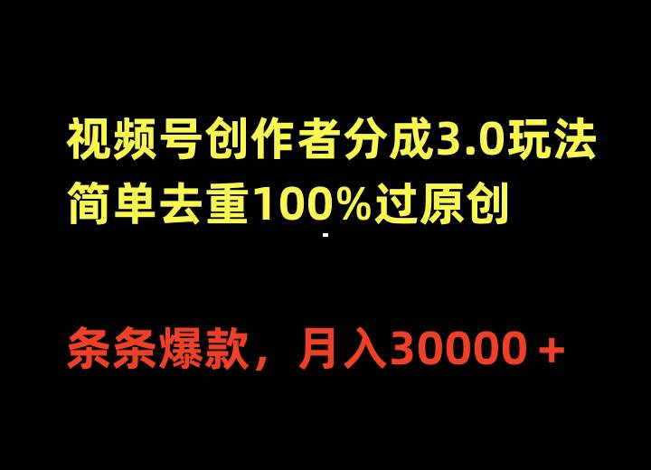 视频号创作者分成3.0玩法，简单去重100%过原创，条条爆款，月入30000＋-有量联盟